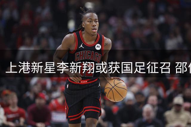 上港新星李新翔或获国足征召 邵佳一青睐年轻球员