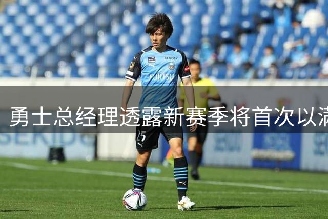 勇士总经理透露新赛季将首次以满员阵容开启