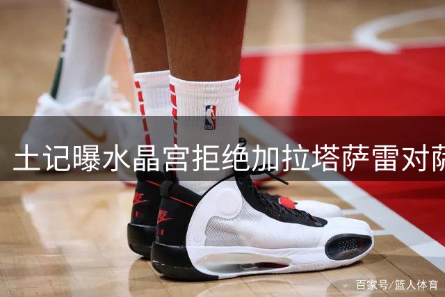 土记曝水晶宫拒绝加拉塔萨雷对萨尔的求购报价