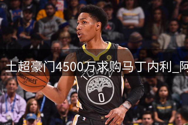 土超豪门4500万求购马丁内利 阿森纳面临抉择