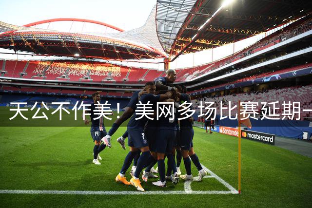 天公不作美！美网多场比赛延期一天，郑钦文一盘在握第二盘暂落后