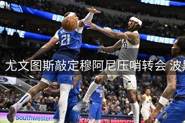 尤文图斯敲定穆阿尼压哨转会 波黑新星加盟仍需时日