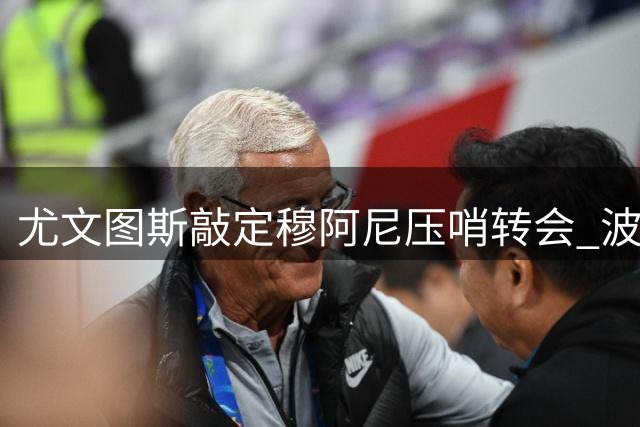 尤文图斯敲定穆阿尼压哨转会 波黑新星加盟仍需时日