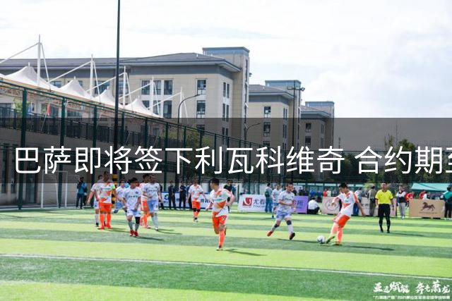 巴萨即将签下利瓦科维奇 合约期至2030年
