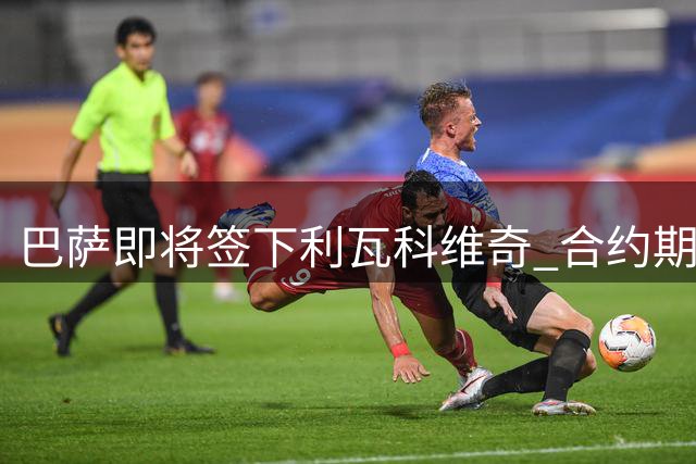 巴萨即将签下利瓦科维奇 合约期至2030年