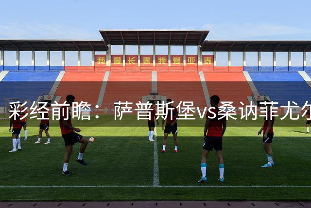 彩经前瞻：萨普斯堡vs桑讷菲尤尔，遭遇战主队略占优势
