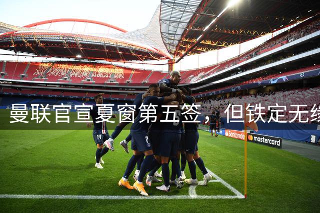 曼联官宣夏窗第五签，但铁定无缘一队！一人世界杯后归队准备转会