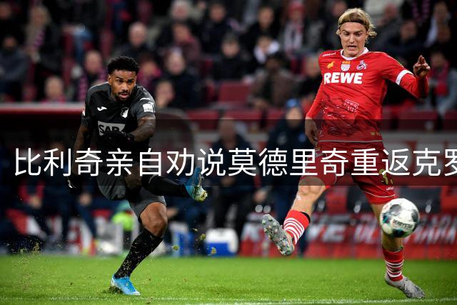 比利奇亲自劝说莫德里奇重返克罗地亚国家队 未来数日将揭晓答案