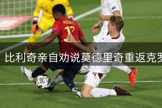 比利奇亲自劝说莫德里奇重返克罗地亚国家队 未来数日将揭晓答案