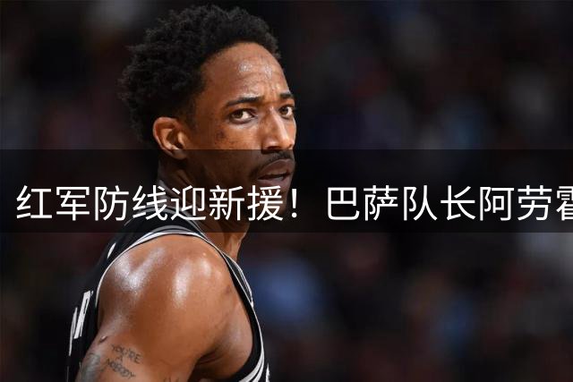 红军防线迎新援！巴萨队长阿劳霍租借加盟利物浦