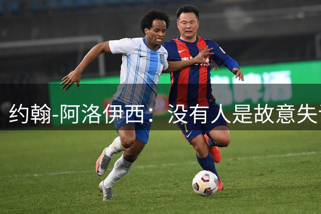 约翰-阿洛伊西：没有人是故意失误的；还没有想过俩边卫换边
