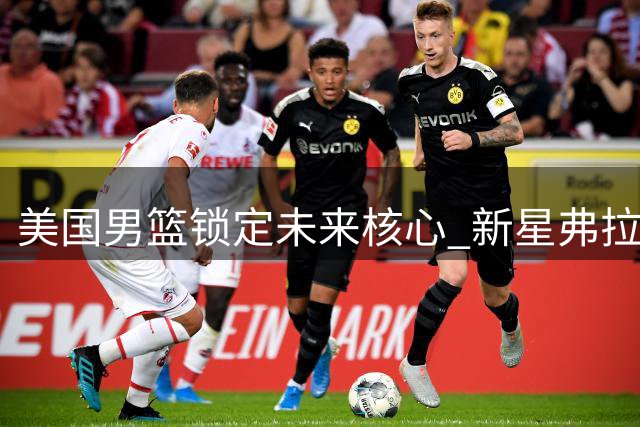 美国男篮锁定未来核心 新星弗拉格确认征战2028奥运