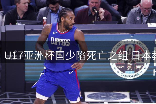 U17亚洲杯国少陷死亡之组 日本教头能否带队突围？