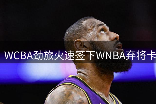 WCBA劲旅火速签下WNBA弃将卡特 能否重现飙分狂潮？